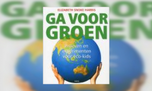 Plaatje Ga voor groen : proeven en experimenten voor eco-kids