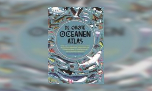 Plaatje De grote oceanenatlas : duik in de wereld van de oceanen en ontdek prachtige zeedieren, ongelooflijke landschappen en fantastische natuurverschijnselen